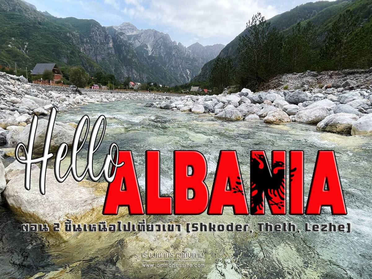 Hello Albania ตอน 2 ขึ้นเหนือไปเที่ยวเขา (Shkoder, Theth, Lezhe)